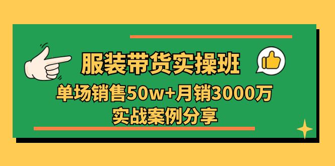 服装带货实操培训班：单场销售50w+月销3000万实战案例分享（27节）-润格副业网-每天分享热门副业赚钱项目