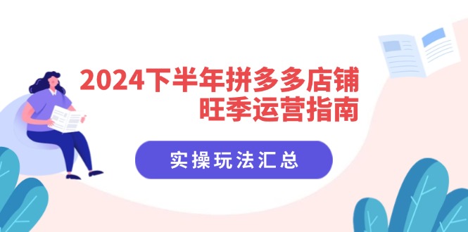 (11876期)2024下半年拼多多店铺旺季运营指南:实操玩法汇总(8节课)-润格副业网-每天分享热门副业赚钱项目