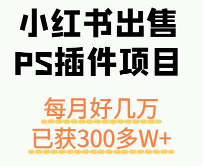 小红书出售PS插件项目，每月都收入好几万，长期操作已获利300多W+-润格副业网-每天分享热门副业赚钱项目