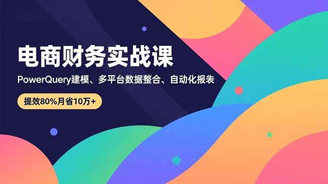 （16746期）电商财务实战课，Power Query建模、多平台数据整合、自动化报表，提效80%月省10万+-润格副业网-每天分享热门副业赚钱项目