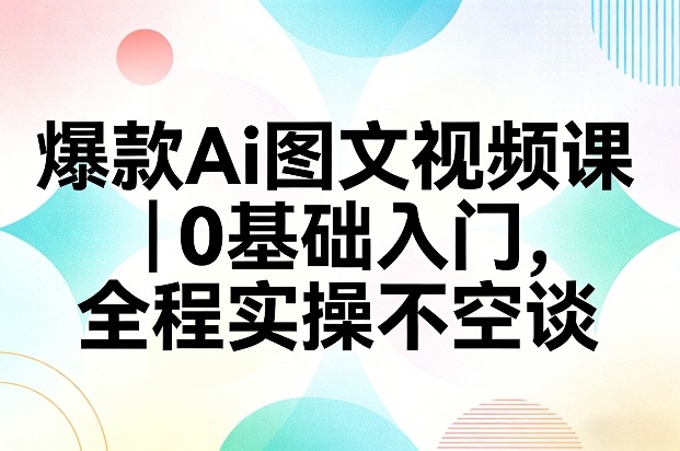 爆款Ai图文视频课，0基础入门，全程实操不空谈-润格副业网-每天分享热门副业赚钱项目