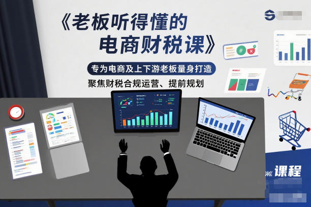 老板听得懂的电商财税课，专为电商及上下游老板量身打造，聚焦财税合规运营、提前规划-润格副业网-每天分享热门副业赚钱项目