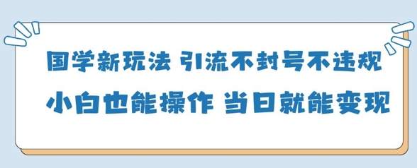 国学新玩法,引流不封号不违规小白也能操作,当日就能变现-润格副业网-每天分享热门副业赚钱项目