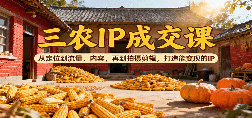 三农IP成交课:从定位到流量、内容,再到拍摄剪辑,打造能变现的IP-润格副业网-每天分享热门副业赚钱项目