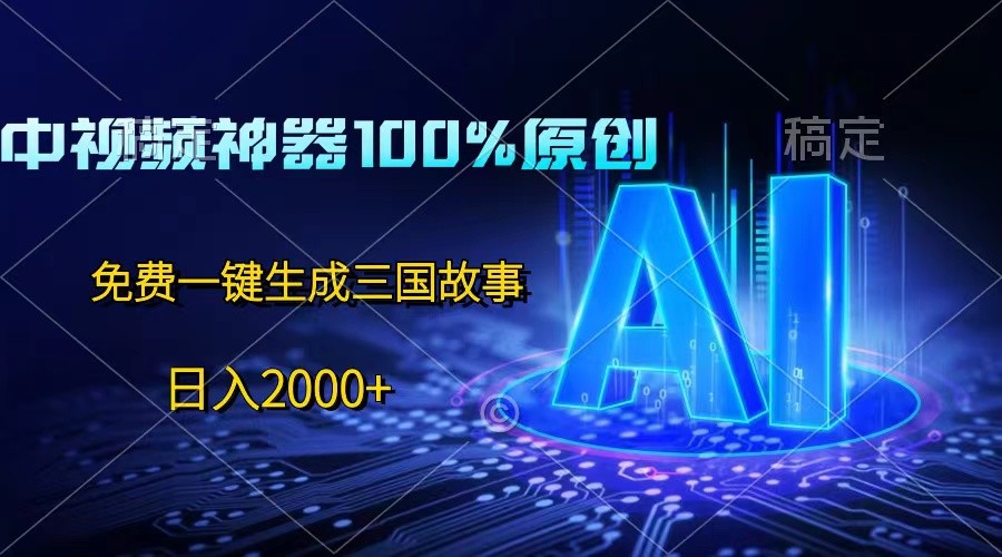 中视频神器100%过原创，免费AI一键生成三国故事，日入2000+-润格副业网-每天分享热门副业赚钱项目