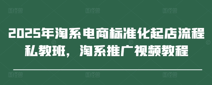 2025年淘系电商标准化起店流程私教班,淘系推广视频教程-润格副业网-每天分享热门副业赚钱项目