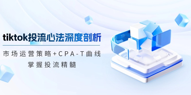 (12784期)tiktok投流心法深度剖析:市场运营策略+CPA-T曲线,掌握投流精髓-润格副业网-每天分享热门副业赚钱项目