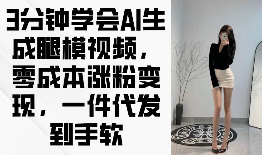 （14537期）3分钟学会AI生成腿模视频，零成本涨粉变现，一件代发到手软-润格副业网-每天分享热门副业赚钱项目