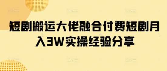 短剧搬运大佬融合付费短剧月入3W实操经验分享-润格副业网-每天分享热门副业赚钱项目