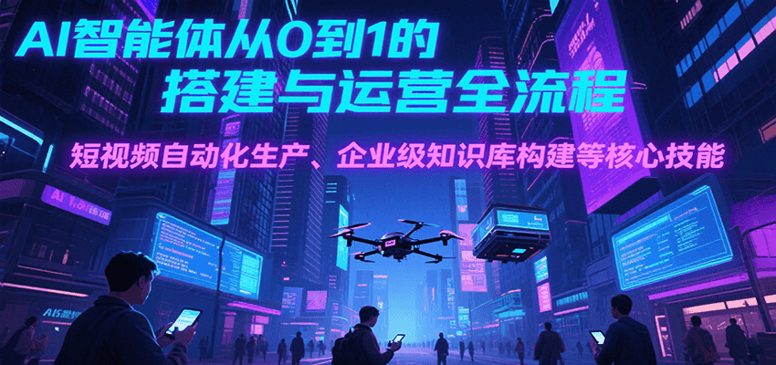 AI智能体从0到1的搭建与运营全流程，短视频自动化生产、企业级知识库构建等核心技能-润格副业网-每天分享热门副业赚钱项目