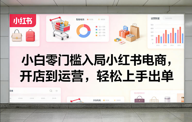 小白零门槛入局小红书电商，开店到运营，轻松上手出单-润格副业网-每天分享热门副业赚钱项目
