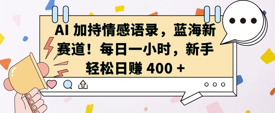 AI 加持情感语录，蓝海新赛道，每日一小时，新手轻松日入 400【揭秘】-润格副业网-每天分享热门副业赚钱项目