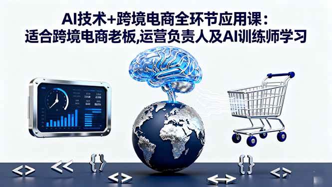（16300期）AI技术+跨境电商全环节应用课:适合跨境电商老板,运营负责人及AI训练师学习-润格副业网-每天分享热门副业赚钱项目