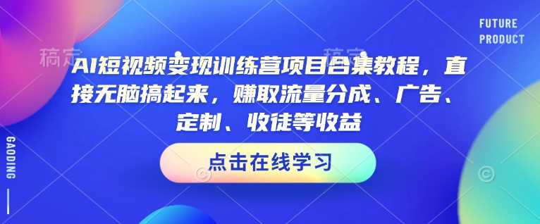 AI短视频变现训练营项目合集教程，直接无脑搞起来，赚取流量分成、广告、定制、收徒等收益-润格副业网-每天分享热门副业赚钱项目