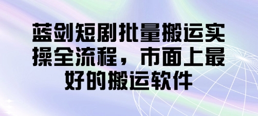 蓝剑短剧批量搬运实操全流程，市面上最好的搬运软件-润格副业网-每天分享热门副业赚钱项目