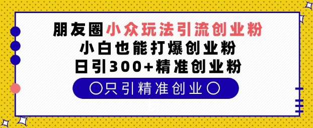 朋友圈小众玩法引流创业粉，小白也能打爆创业粉，日引300+精准创业粉【揭秘】-润格副业网-每天分享热门副业赚钱项目