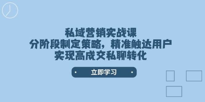 私域营销实战课,分阶段制定策略,精准触达用户,实现高成交私聊转化-润格副业网-每天分享热门副业赚钱项目