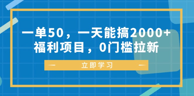 （12979期）一单50，一天能搞2000+，福利项目，0门槛拉新-润格副业网-每天分享热门副业赚钱项目