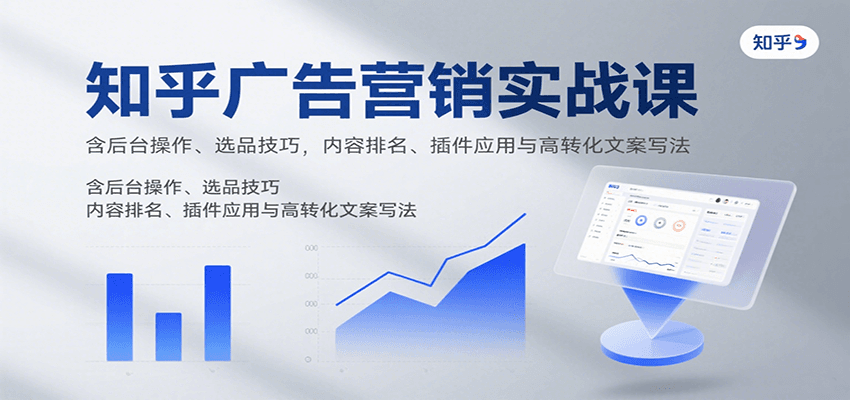 知乎广告营销实战课，含后台操作、选品技巧，内容排名、插件应用与高转化文案写法-润格副业网-每天分享热门副业赚钱项目