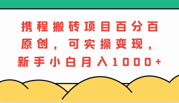 携程搬砖项目,百分百原创,可实操变现,新手小白月入1000+-润格副业网-每天分享热门副业赚钱项目