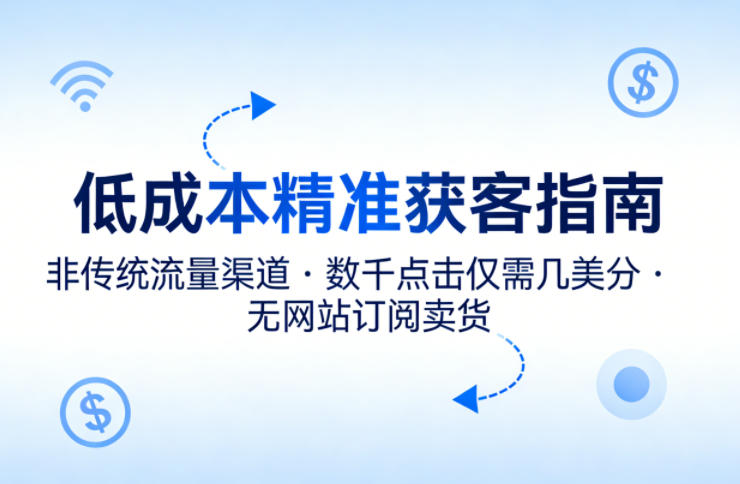 低成本精准获客指南，用非传统流量渠道，实现数千点击仅需几美分，不用网站也能搞订阅卖货-润格副业网-每天分享热门副业赚钱项目