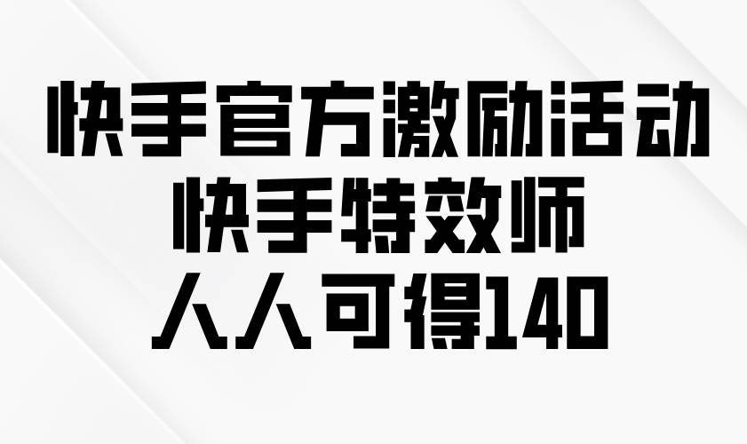 （13903期）快手官方激励活动-快手特效师，人人可得140-润格副业网-每天分享热门副业赚钱项目