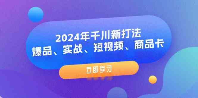 2024年千川新打法：爆品、实战、短视频、商品卡（8节课）-润格副业网-每天分享热门副业赚钱项目