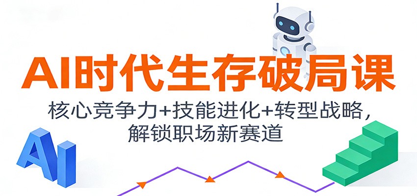 AI时代生存破局课：核心竞争力+技能进化+转型战略，解锁职场新赛道-润格副业网-每天分享热门副业赚钱项目