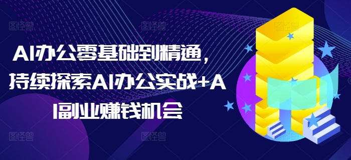 AI办公零基础到精通,持续探索AI办公实战+AI副业赚钱机会-润格副业网-每天分享热门副业赚钱项目