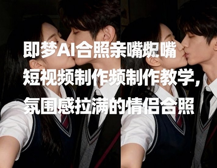 即梦AI合照亲嘴短视频制作教学,氛围感拉满的情侣合照 即梦AI合照亲嘴短视频制作教学,氛围感拉满的情侣合照