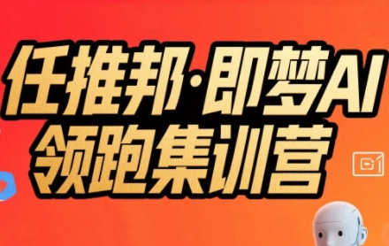任推邦·即梦AI领跑集训营,低粉号冷启动,单条视频变现1.2W实操-润格副业网-每天分享热门副业赚钱项目