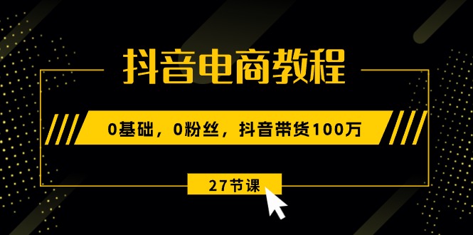 (10949期)抖音电商教程:0基础,0粉丝,抖音带货100万(27节视频课)-润格副业网-每天分享热门副业赚钱项目