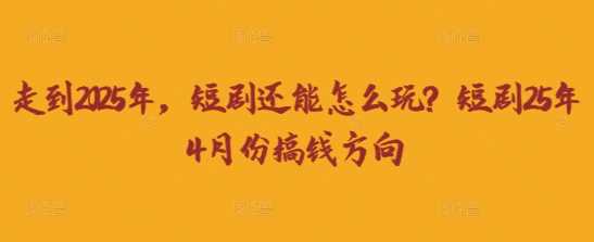 走到2025年,短剧还能怎么玩?短剧25年4月份搞钱方向-润格副业网-每天分享热门副业赚钱项目