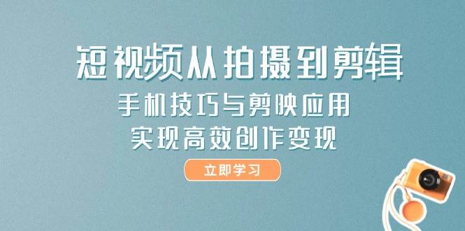 短视频从拍摄到剪辑,手机技巧与剪映应用,实现高效创作变现-润格副业网-每天分享热门副业赚钱项目