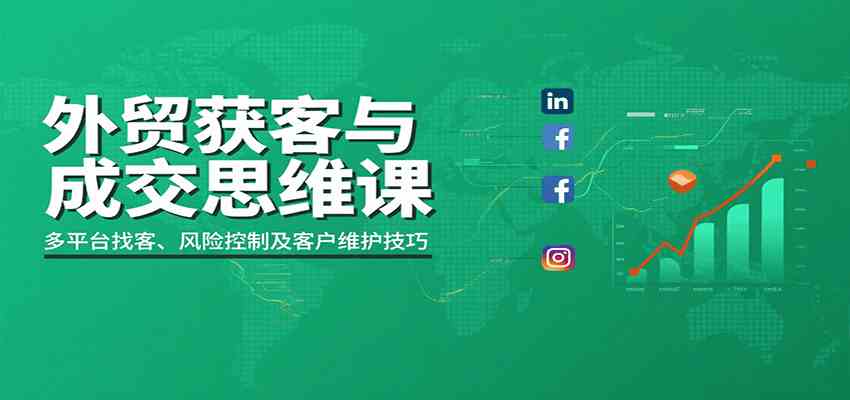 外贸获客与成交思维课：多平台找客、风险控制及客户维护技巧-润格副业网-每天分享热门副业赚钱项目