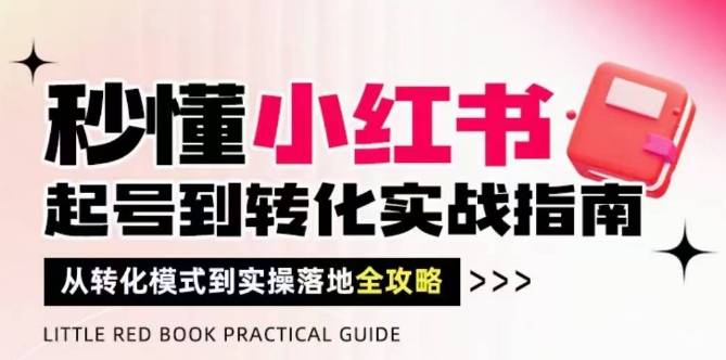 秒懂小红书-起号到转化实战指南,从转化模式到实操落地全攻略,让你破解流量玄学,做得有结果-润格副业网-每天分享热门副业赚钱项目
