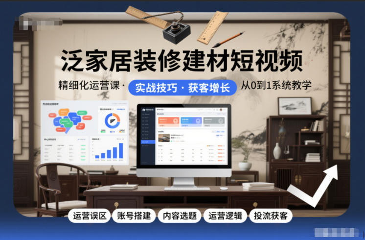 泛家居装修建材短视频精细化运营课,运营误区+账号搭建+内容选题+运营逻辑+投流获客-润格副业网-每天分享热门副业赚钱项目