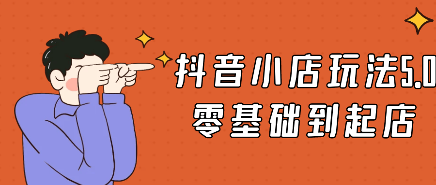 抖音小店玩法5.0零基础到起店-润格副业网-每天分享热门副业赚钱项目