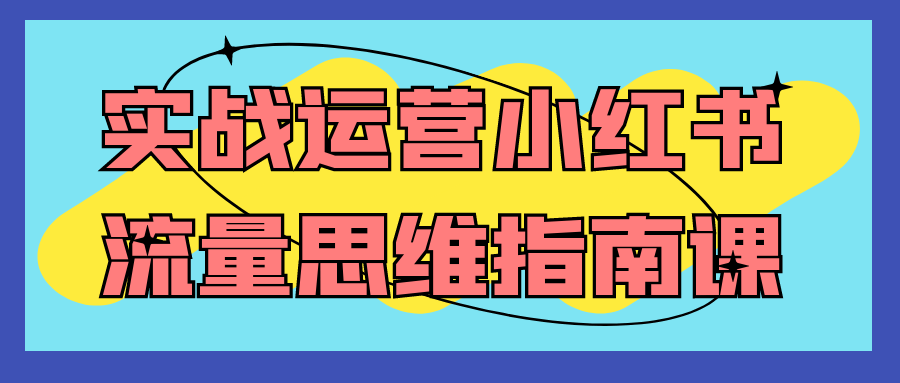 实战运营小红书流量思维指南课-润格副业网-每天分享热门副业赚钱项目