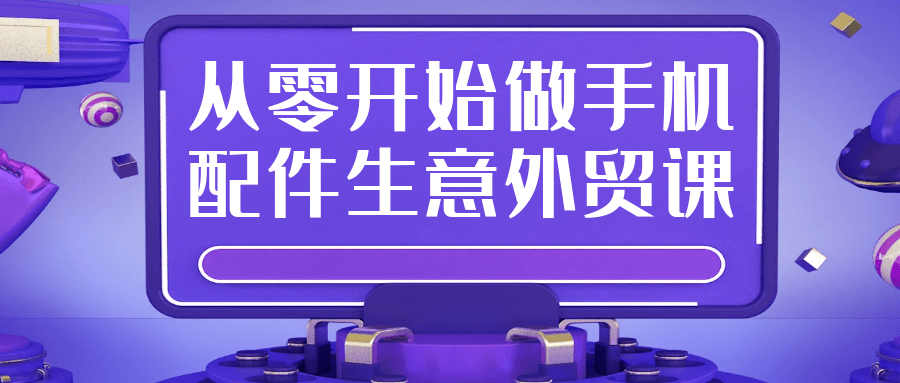 从零开始做手机配件生意外贸课-润格副业网-每天分享热门副业赚钱项目
