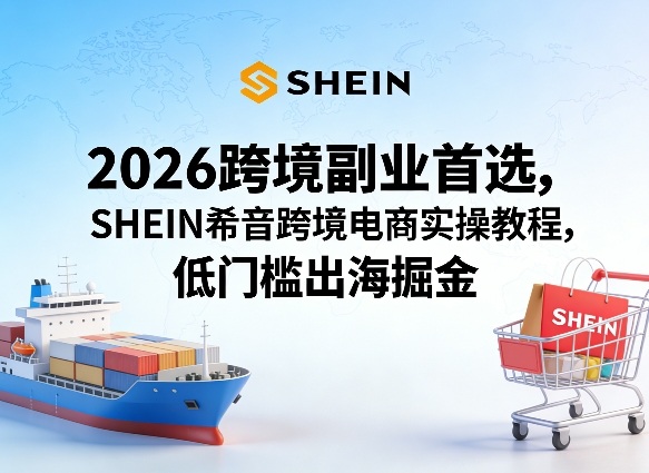 2026跨境副业首选，SHEIN希音跨境电商实操教程，低门槛出海掘金-润格副业网-每天分享热门副业赚钱项目