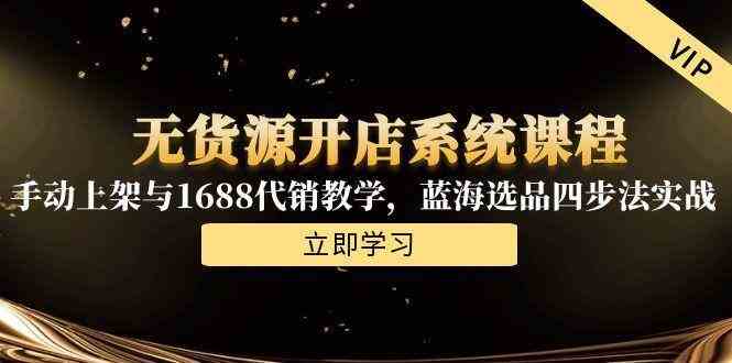 无货源开店系统课程，手动上架与1688代销教学，蓝海选品四步法实战-润格副业网-每天分享热门副业赚钱项目