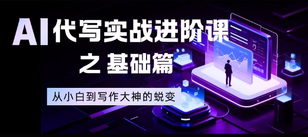 AI代写实战进阶课之基础篇，从小白到写作大神的蜕变【揭秘】-润格副业网-每天分享热门副业赚钱项目