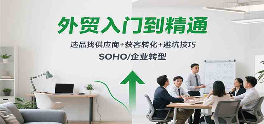 外贸入门到精通,选品找供应商+获客转化+避坑技巧,SOHO/企业转型-润格副业网-每天分享热门副业赚钱项目