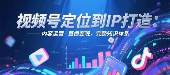 视频号定位到IP打造：账号搭建-内容运营-直播变现，完整知识体系-润格副业网-每天分享热门副业赚钱项目