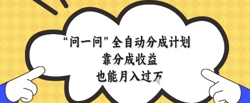 问一问全自动分成计划，靠分成收益也能月入过1W【揭秘】-润格副业网-每天分享热门副业赚钱项目
