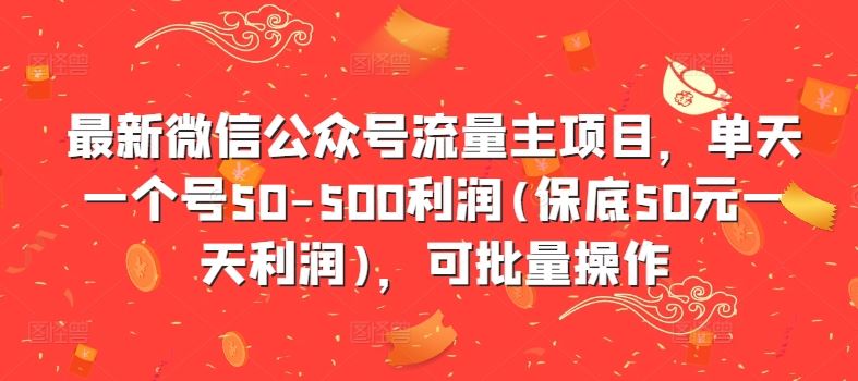 最新微信公众号流量主项目，单天一个号50-500利润(保底50元一天利润)，可批量操作-润格副业网-每天分享热门副业赚钱项目