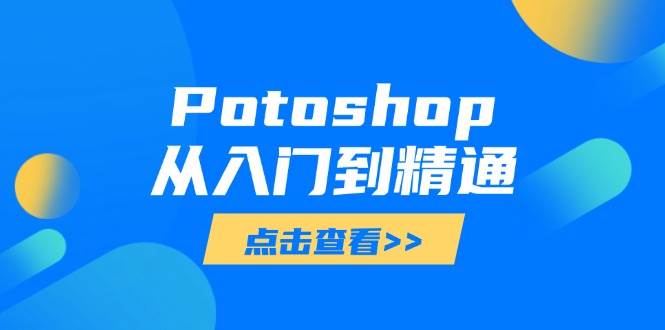 （14467期）Potoshop从入门到精通：基础到高级，掌握全面图像处理技能-润格副业网-每天分享热门副业赚钱项目