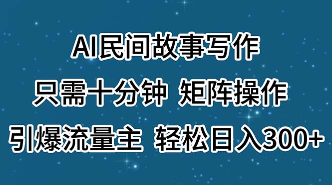 (11559期)AI民间故事写作,只需十分钟,矩阵操作,引爆流量主,轻松日入300+-润格副业网-每天分享热门副业赚钱项目
