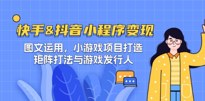 快手&抖音-小程序变现 图文运用/小游戏项目打造/矩阵打法与游戏发行人-润格副业网-每天分享热门副业赚钱项目